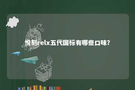 悦刻relx五代国标有哪些口味？ 